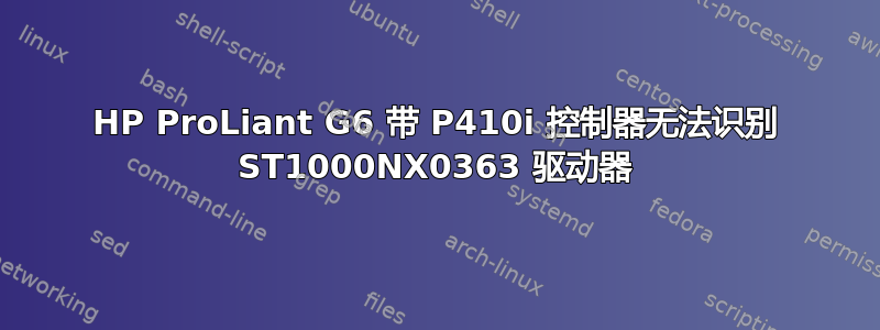 HP ProLiant G6 带 P410i 控制器无法识别 ST1000NX0363 驱动器