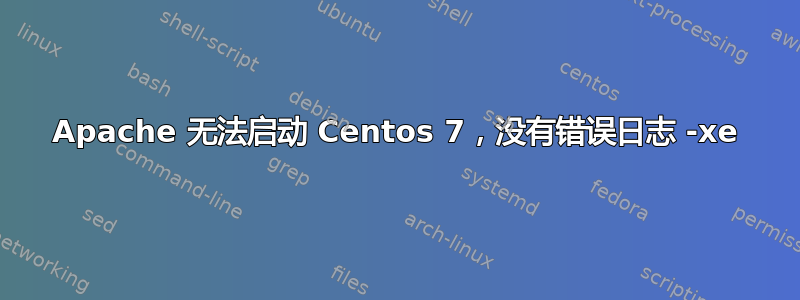 Apache 无法启动 Centos 7，没有错误日志 -xe