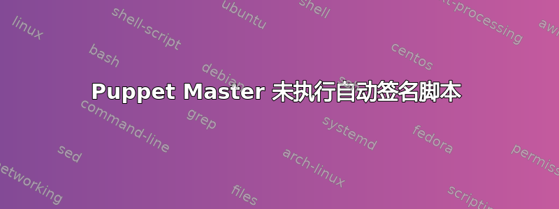 Puppet Master 未执行自动签名脚本