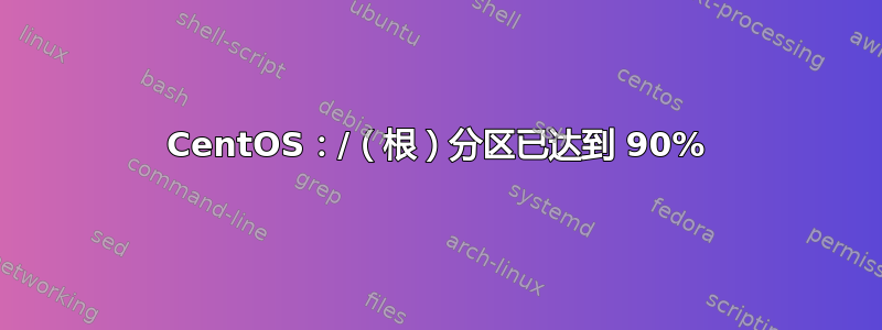 CentOS：/（根）分区已达到 90%