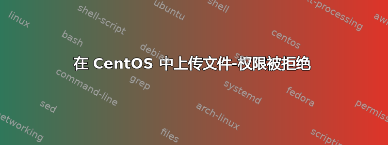 在 CentOS 中上传文件-权限被拒绝