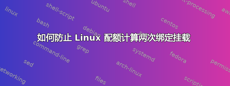 如何防止 Linux 配额计算两次绑定挂载