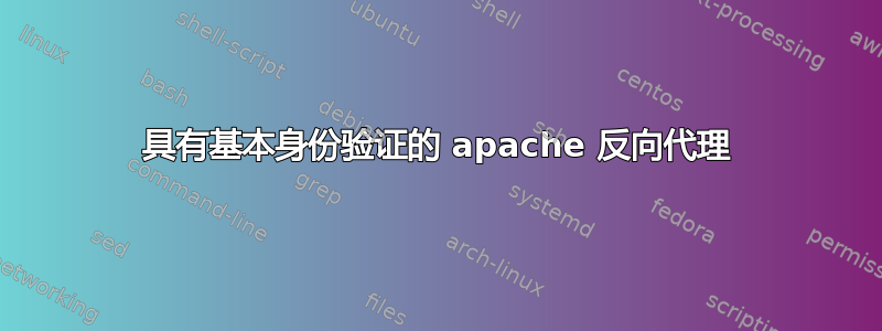 具有基本身份验证的 apache 反向代理