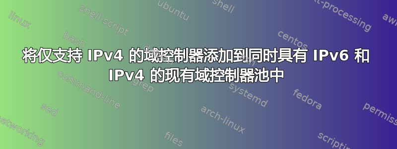 将仅支持 IPv4 的域控制器添加到同时具有 IPv6 和 IPv4 的现有域控制器池中