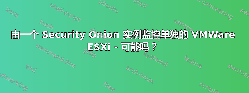 由一个 Security Onion 实例监控单独的 VMWare ESXi - 可能吗？