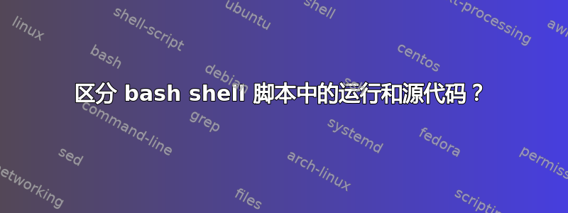 区分 bash shell 脚本中的运行和源代码？