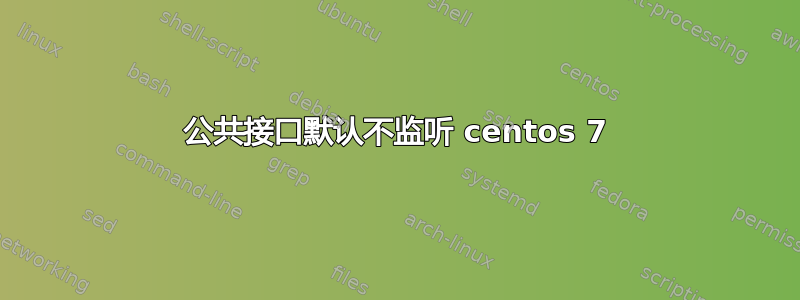 公共接口默认不监听 centos 7