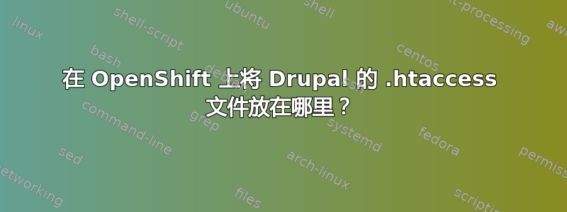 在 OpenShift 上将 Drupal 的 .htaccess 文件放在哪里？