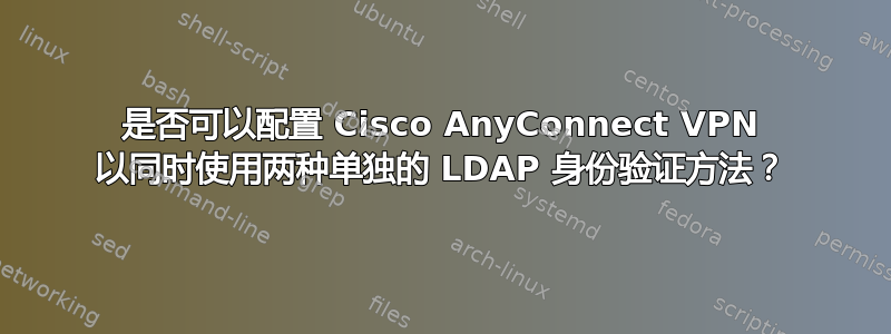 是否可以配置 Cisco AnyConnect VPN 以同时使用两种单独的 LDAP 身份验证方法？