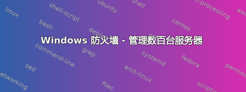 Windows 防火墙 - 管理数百台服务器