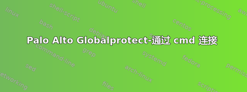 Palo Alto Globalprotect-通过 cmd 连接