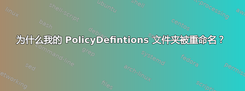 为什么我的 PolicyDefintions 文件夹被重命名？