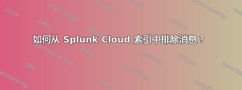 如何从 Splunk Cloud 索引中排除消息？