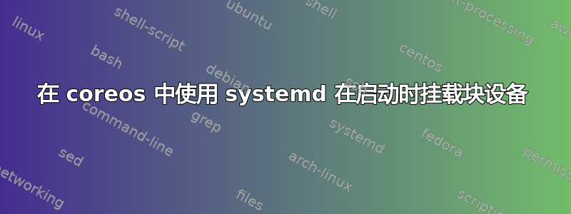 在 coreos 中使用 systemd 在启动时挂载块设备