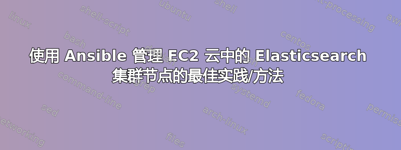 使用 Ansible 管理 EC2 云中的 Elasticsearch 集群节点的最佳实践/方法