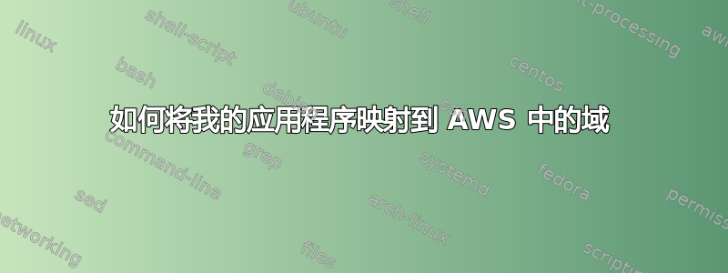 如何将我的应用程序映射到 AWS 中的域