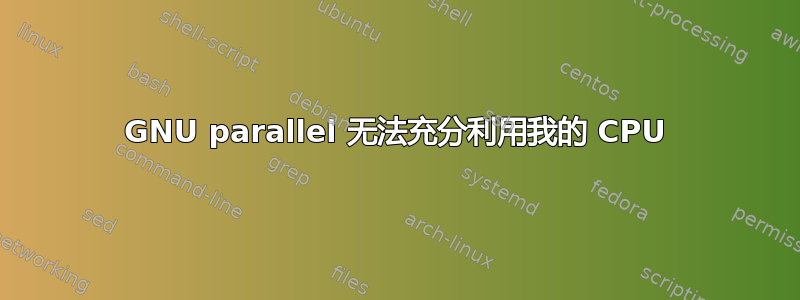 GNU parallel 无法充分利用我的 CPU