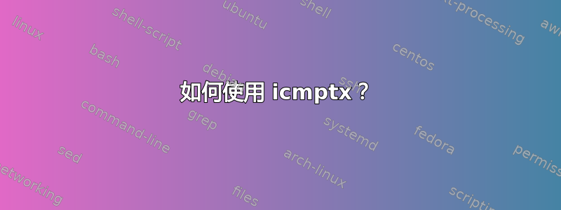 如何使用 icmptx？