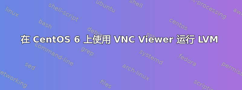 在 CentOS 6 上使用 VNC Viewer 运行 LVM