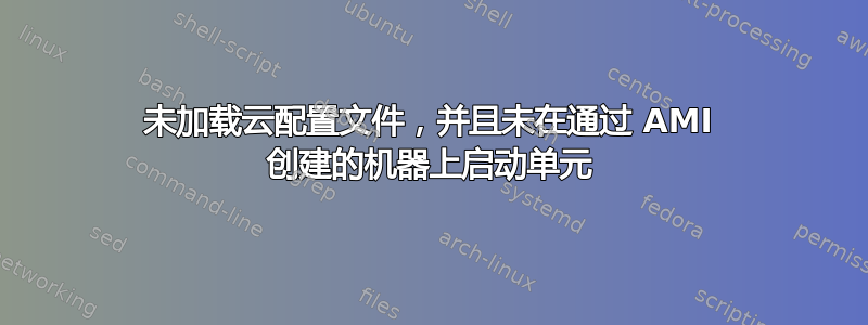 未加载云配置文件，并且未在通过 AMI 创建的机器上启动单元