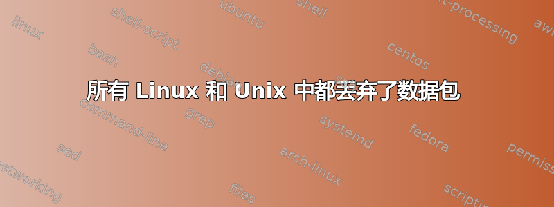 所有 Linux 和 Unix 中都丢弃了数据包