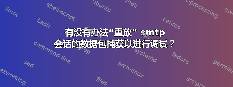 有没有办法“重放” smtp 会话的数据包捕获以进行调试？