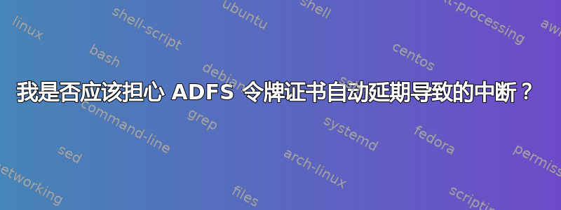 我是否应该担心 ADFS 令牌证书自动延期导致的中断？