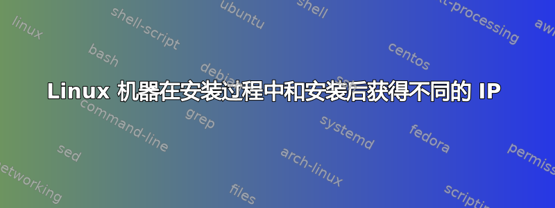 Linux 机器在安装过程中和安装后获得不同的 IP