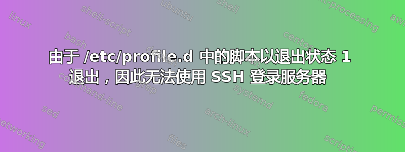 由于 /etc/profile.d 中的脚本以退出状态 1 退出，因此无法使用 SSH 登录服务器 