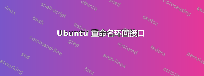 Ubuntu 重命名环回接口