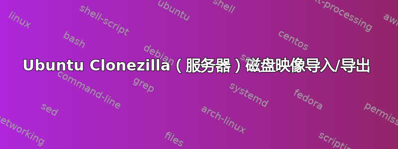 Ubuntu Clonezilla（服务器）磁盘映像导入/导出