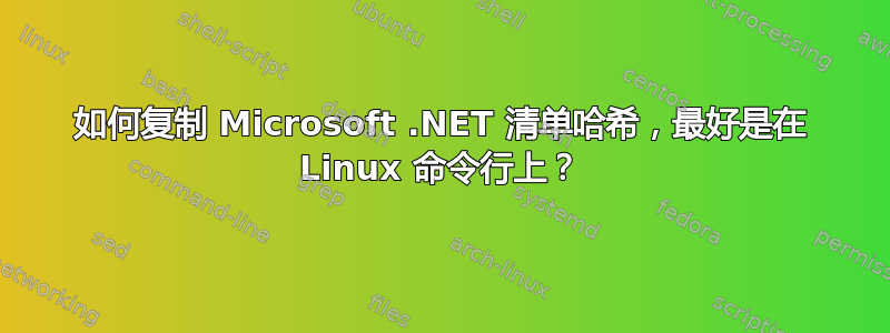 如何复制 Microsoft .NET 清单哈希，最好是在 Linux 命令行上？