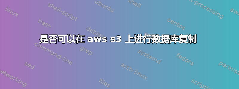 是否可以在 aws s3 上进行数据库复制