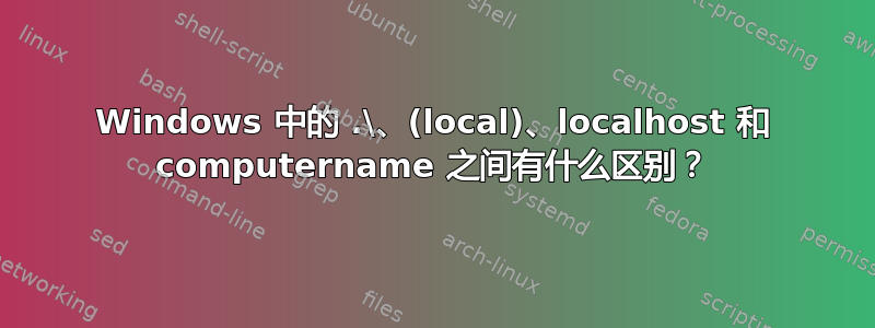 Windows 中的 .\、(local)、localhost 和 computername 之间有什么区别？