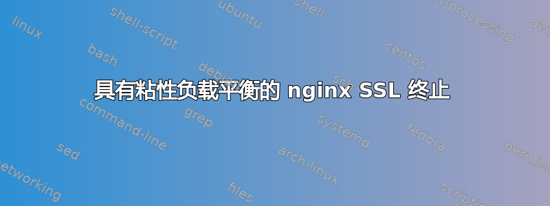 具有粘性负载平衡的 nginx SSL 终止