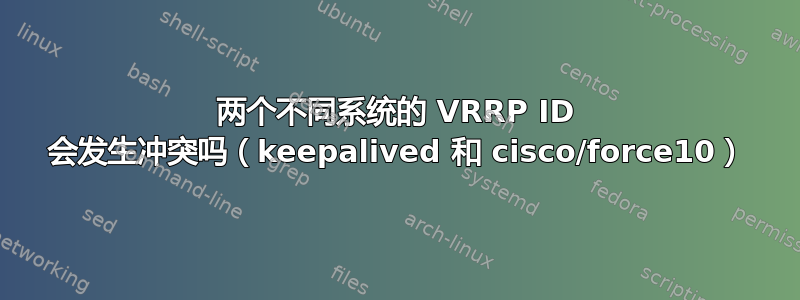 两个不同系统的 VRRP ID 会发生冲突吗（keepalived 和 cisco/force10）