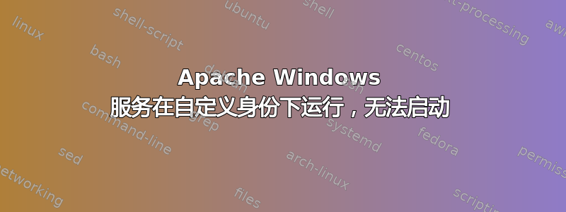 Apache Windows 服务在自定义身份下运行，无法启动