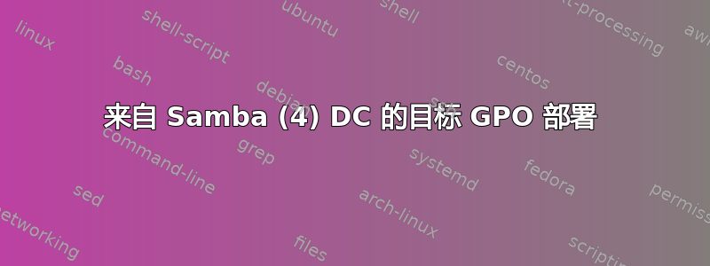 来自 Samba (4) DC 的目标 GPO 部署