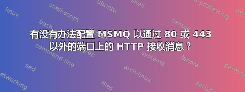 有没有办法配置 MSMQ 以通过 80 或 443 以外的端口上的 HTTP 接收消息？