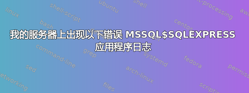 我的服务器上出现以下错误 MSSQL$SQLEXPRESS 应用程序日志