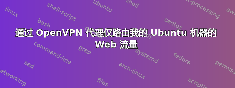 通过 OpenVPN 代理仅路由我的 Ubuntu 机器的 Web 流量