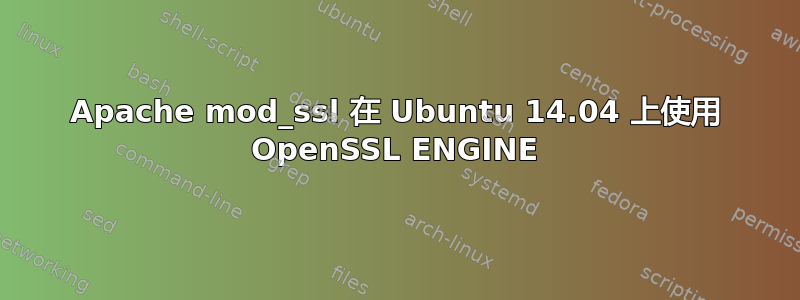 Apache mod_ssl 在 Ubuntu 14.04 上使用 OpenSSL ENGINE