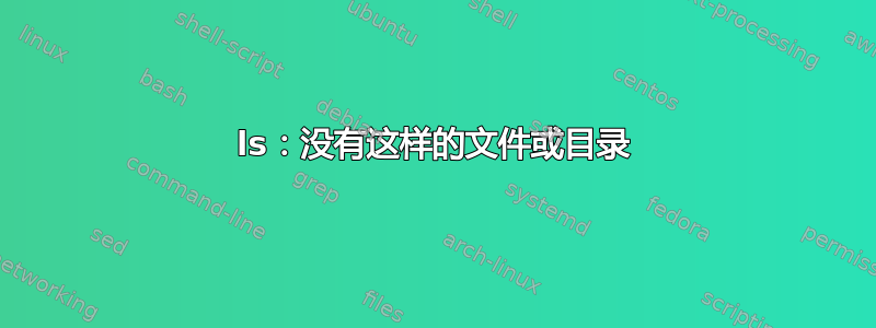 ls：没有这样的文件或目录