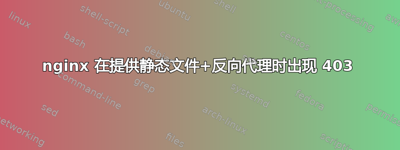 nginx 在提供静态文件+反向代理时出现 403