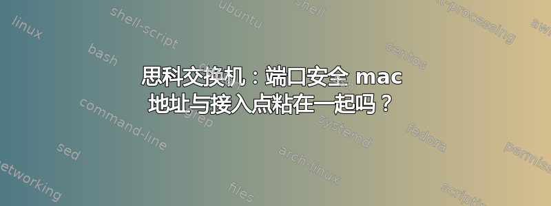 思科交换机：端口安全 mac 地址与接入点粘在一起吗？