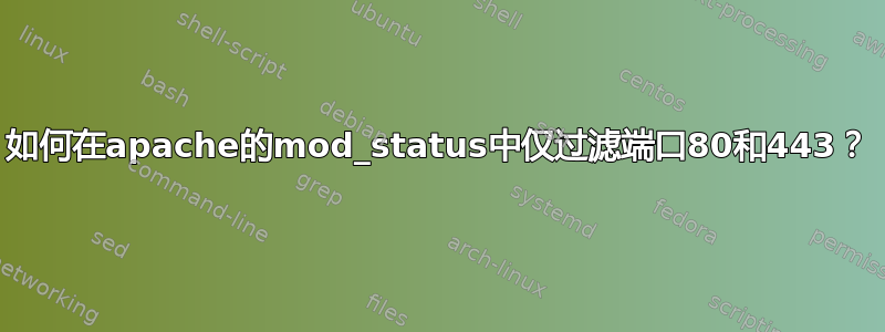 如何在apache的mod_status中仅过滤端口80和443？