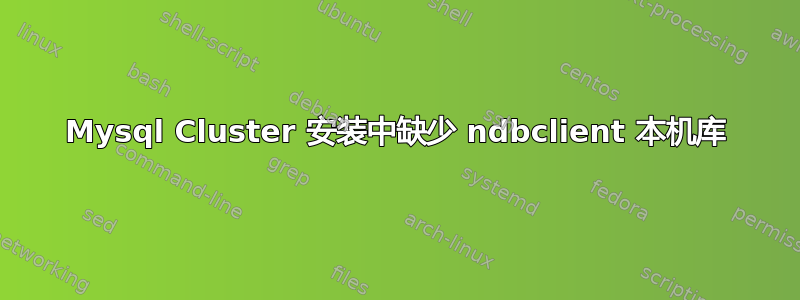 Mysql Cluster 安装中缺少 ndbclient 本机库