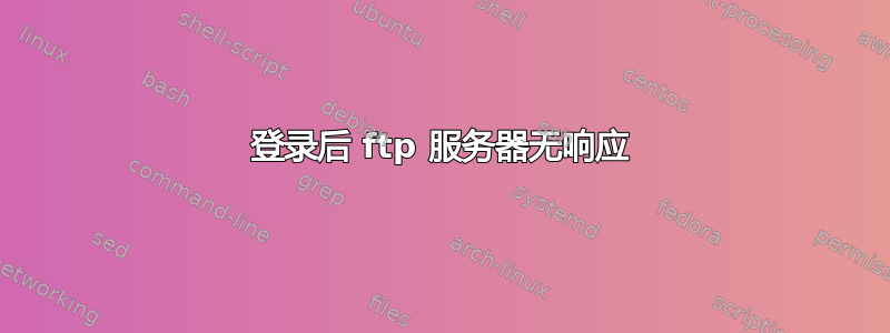 登录后 ftp 服务器无响应