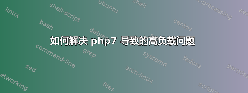 如何解决 php7 导致的高负载问题