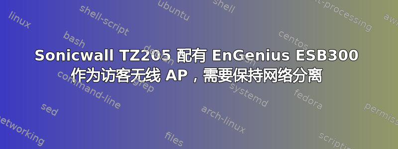 Sonicwall TZ205 配有 EnGenius ESB300 作为访客无线 AP，需要保持网络分离